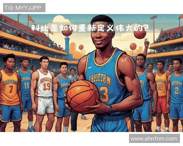 科比传奇:从湖人王朝到全球偶像的篮球之路与精神传承 科比传奇:从湖人王朝到全球偶像的篮球之路与精神传承