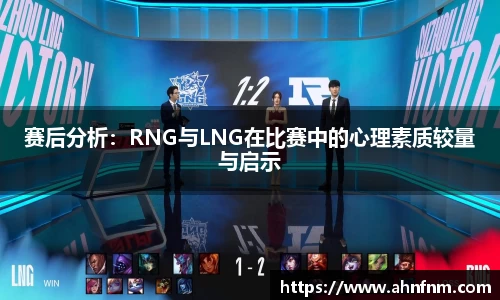 赛后分析：RNG与LNG在比赛中的心理素质较量与启示