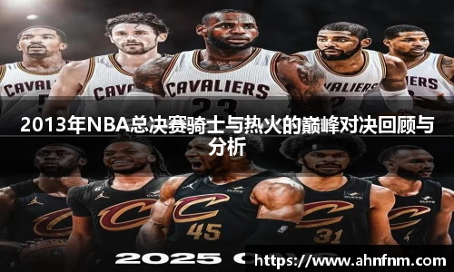 2013年NBA总决赛骑士与热火的巅峰对决回顾与分析