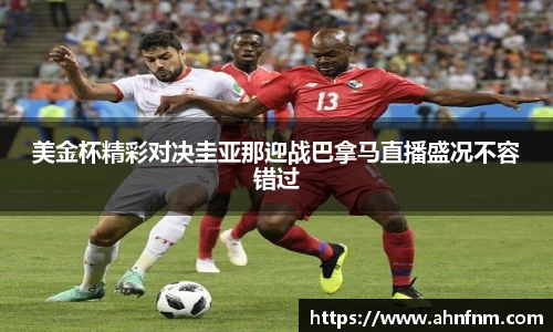 美金杯精彩对决圭亚那迎战巴拿马直播盛况不容错过
